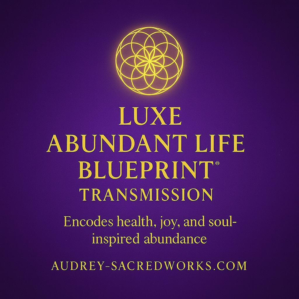 Luxe Abundant Life Blueprint™ Transmission
(Encodes health, joy, abundance)